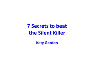 7 Secrets to beat
the Silent Killer
Katy Gordon
 