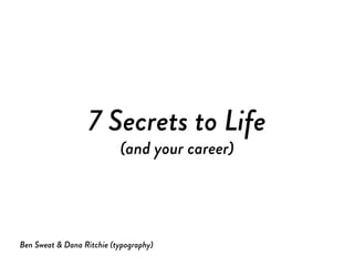 7 Secrets to Life
(and your career)
Ben Sweat & Dana Ritchie (typography)
 
