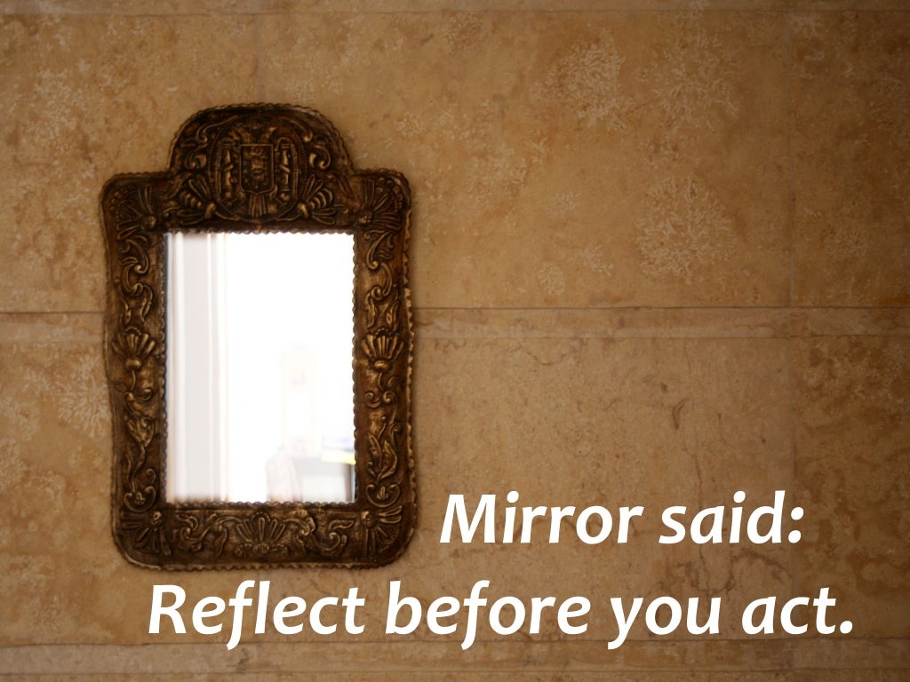 Mirror said Reflect before you