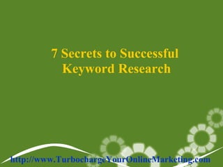 7 Secrets to Successful  Keyword Research http://www.TurbochargeYourOnlineMarketing.com   