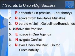 7 Secrets to Union-Mgt Success
1. P artnership (in practice … not theory)
2. R ecover from Inevitable Mistakes
3. O perate...