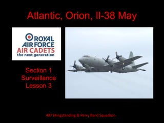 Atlantic, Orion, Il-38 May
Section 1
Surveillance
Lesson 3
487 (Kingstanding & Perry Barr) Squadron
 