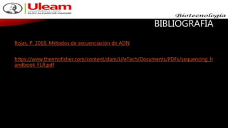 BIBLIOGRAFÍA
Rojas, P. 2018. Métodos de secuenciación de ADN
https://www.thermofisher.com/content/dam/LifeTech/Documents/PDFs/sequencing_h
andbook_FLR.pdf
 