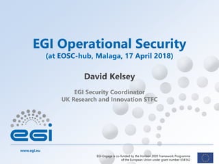 www.egi.eu
EGI-Engage is co-funded by the Horizon 2020 Framework Programme
of the European Union under grant number 654142
EGI Security Coordinator
UK Research and Innovation STFC
EGI Operational Security
(at EOSC-hub, Malaga, 17 April 2018)
David Kelsey
 