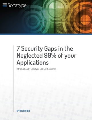 WHITEPAPER
7 Security Gaps in the
Neglected 90% of your
Applications
Introduction by Sonatype CTO Josh Corman
 