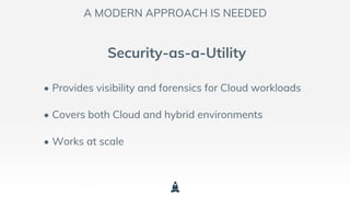 A MODERN APPROACH IS NEEDED
Security-as-a-Utility
• Provides visibility and forensics for Cloud workloads
• Covers both Cl...