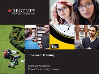 1
Learning Resources
Regent’s University London
7 Second Training
 