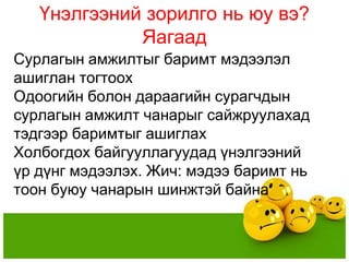 Үнэлгээний зорилго нь юу вэ?
             Яагаад
Сурлагын амжилтыг баримт мэдээлэл
ашиглан тогтоох
Одоогийн болон дараагийн сурагчдын
сурлагын амжилт чанарыг сайжруулахад
тэдгээр баримтыг ашиглах
Холбогдох байгууллагуудад үнэлгээний
үр дүнг мэдээлэх. Жич: мэдээ баримт нь
тоон буюу чанарын шинжтэй байна
 