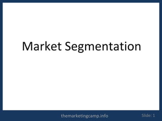 Market Segmentation


                              C. VIGNESH




      themarketingcamp.info         Slide: 1
 