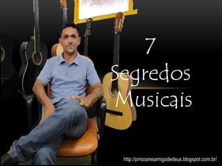 7
Segredos
Musicais
http://prrsoaresamigodedeus.blogspot.com.br/
 