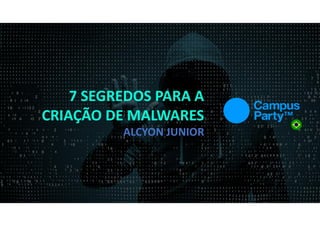 7 segredos para a criação de malware - Campus Party Brasil 2018