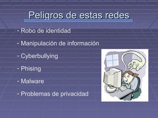 Peligros de estas redesPeligros de estas redes
- Robo de identidad
- Manipulación de información
- Cyberbullying
- Phising
- Malware
- Problemas de privacidad
 