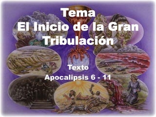 Tema El Inicio de la Gran Tribulación  Texto Apocalipsis 6 - 11 