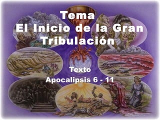 Tema
El Inicio de la Gran
Tribulación
Texto
Apocalipsis 6 - 11
 