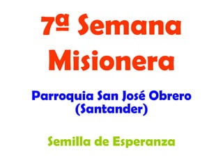 7ª Semana
 Misionera
Parroquia San José Obrero
      (Santander)

  Semilla de Esperanza
 
