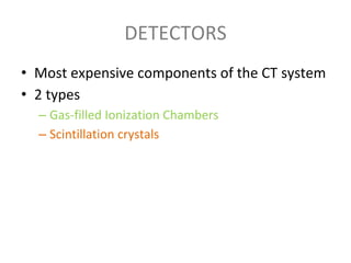 DETECTORS
• Most expensive components of the CT system
• 2 types
– Gas-filled Ionization Chambers
– Scintillation crystals
 