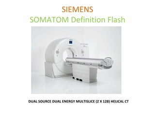 SIEMENS
SOMATOM Definition Flash
DUAL SOURCE DUAL ENERGY MULTISLICE (2 X 128) HELICAL CT
 
