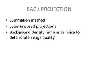BACK PROJECTION
• Summation method
• Superimposed projections
• Background density remains as noise to
deteriorate image quality
 