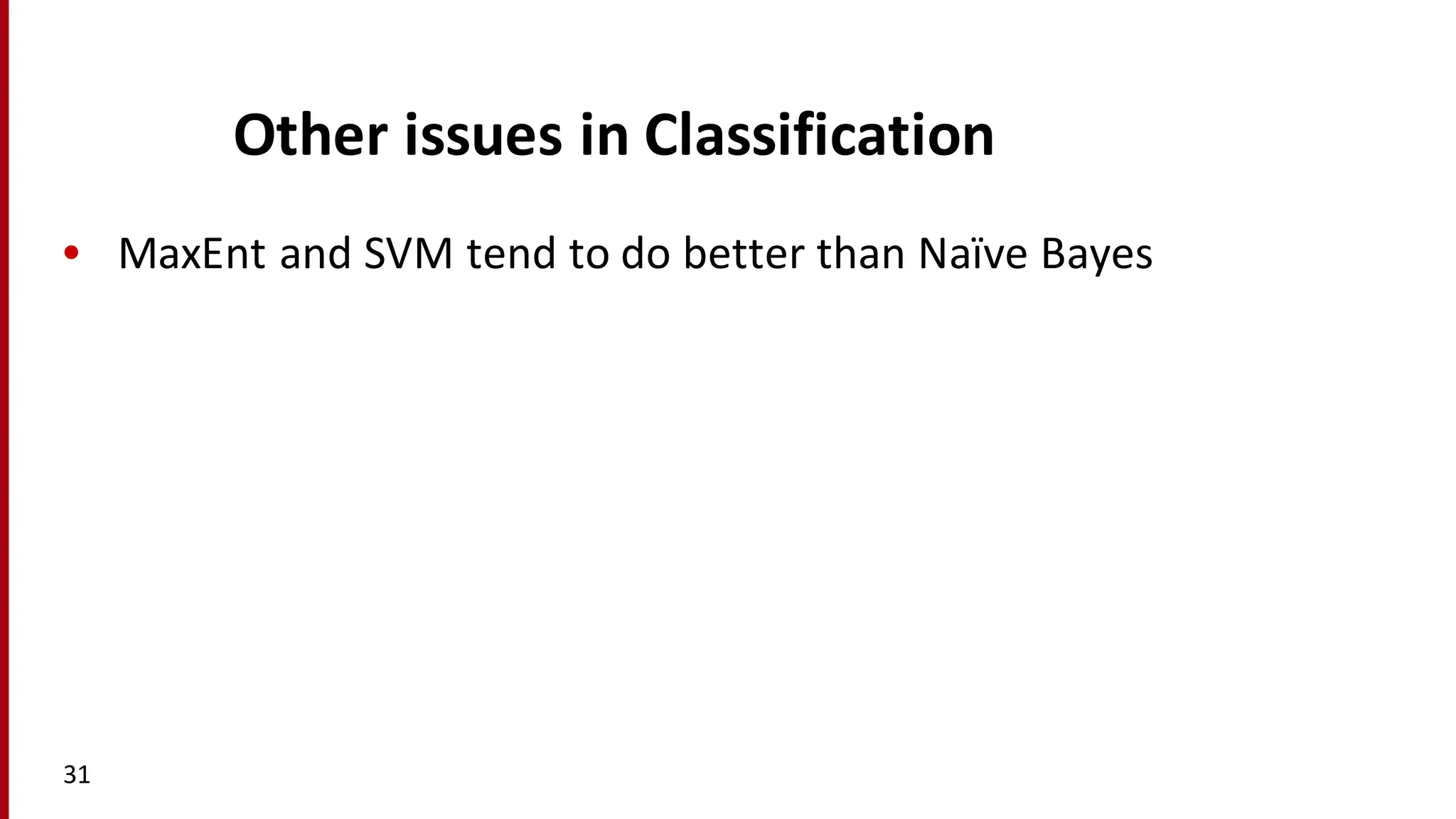 Other	
  issues	
  in	
  Classification
• MaxEnt and	
  SVM	
  tend	
  to	
  do	
  better	
  than	
  Naïve Bayes
31
 