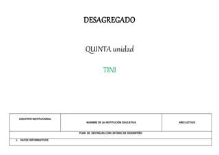 DESAGREGADO
QUINTA unidad
TINI
LOGOTIPO INSTITUCIONAL
NOMBRE DE LA INSTITUCIÓN EDUCATIVA AÑO LECTIVO
PLAN DE DESTREZAS CON CRITERIO DE DESEMPEÑO
1. DATOS INFORMATIVOS
 