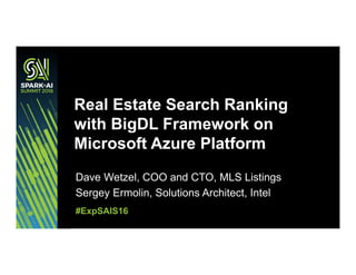 Dave Wetzel, COO and CTO, MLS Listings
Sergey Ermolin, Solutions Architect, Intel
Real Estate Search Ranking
with BigDL Framework on
Microsoft Azure Platform
#ExpSAIS16
 