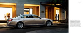 Exterior 06 | 07




Merging time-honored design values with forward-
looking ideas, the BMW  Series is instantly recognizable.
Its sweeping proﬁ le with set-back passenger cabin
reveals artful, sculpted details with every glance, while
conveying its conﬁ dent, muscular power. In front, the
signature twin-kidney grille is rendered higher and wider,
channeling more air to BMW’s powerful engines so they
can breathe more deeply. Distinctive Corona headlight-
rings in the familiar four-headlight BMW visage serve as
Daytime Running Lights. A unique rooﬂ ine and longer
rear doors distinguish the long-wheelbase models,
hinting at the greater room to stretch out in the rear cabin.
 