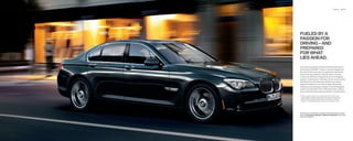 Exterior 10 | 11




FUELED BY A
PASSION FOR
DRIVING – AND
PREPARED
FOR WHAT
LIES AHEAD.
The superb suspension system and Driving Dynamics
Control give the BMW  Series a voracious appetite for
the road. At the same time, it’s prepared to handle the
types of driving conditions that can reduce not only
comfort but alertness, fatiguing the driver. At highway
speeds, in trafﬁ c jams or toll lanes, Active Cruise Control
with Stop  Go automatically maintains your preset
speed and distance to the vehicle ahead, alternately
braking and proceeding as needed. And the Navigation
system provides Real Time Trafﬁ c Information, helping
you to avoid stressful driving conditions in the ﬁ rst place.

   Active Cruise Control is not a substitute for the driver’s own
    responsibility in adjusting speed and otherwise controlling the
    vehicle. After evaluating road, trafﬁ c and visibility conditions,
    the driver must decide whether and how the system is used.




For details on the availability of standard and optional features, please
refer to the Standard equipment | Optional equipment charts at the
back of this brochure.
 