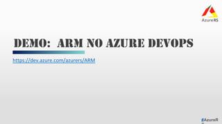 #AzureR
https://dev.azure.com/azurers/ARM	
DEMO: ARM NO AZURE DEVOPS
 