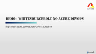 #AzureR
https://dev.azure.com/azurers/WhiteSourceBolt	
DEMO: WHITESOURCEBOLT NO AZURE DEVOPS
 