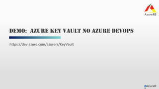 #AzureR
https://dev.azure.com/azurers/KeyVault	
DEMO: AZURE KEY VAULT NO AZURE DEVOPS
 