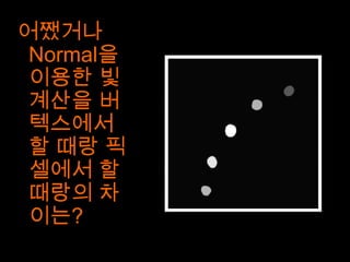 어쨌거나
 Normal을
 이용한 빛
 계산을 버
 텍스에서
 할 때랑 픽
 셀에서 할
 때랑의 차
 이는?
 