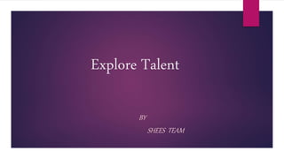 Explore Talent
BY
SHEES TEAM
 