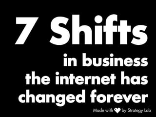 7 Shifts
in business
the internet has
changed forever
 