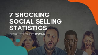 7 SHOCKING
SOCIAL SELLING
STATISTICS
BROUGHT TO YOU BY
 