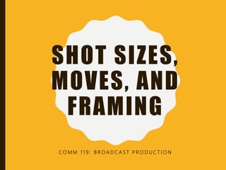 CHAPTER 10:
SHOT SIZES,
MOVES, AND
FRAMING
C O M M 1 1 9 : B R O A D C A S T P R O D U C T I O N
 