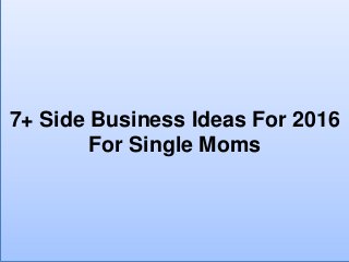 7+ Side Business Ideas For 2016
For Single Moms
 
