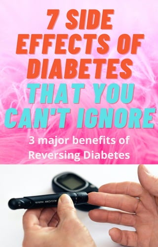7 SIDE
7 SIDE
EFFECTS OF
EFFECTS OF
DIABETES
DIABETES
THAT YOU
THAT YOU
CAN'T IGNORE
CAN'T IGNORE
3 major benefits of
Reversing Diabetes
 