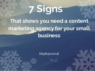 7 Signs
That shows you need a content
marketing agency for your small
business
Hephzysocial
 