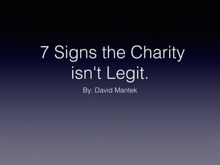 7 Signs the Charity
isn't Legit.
By: David Mantek
 