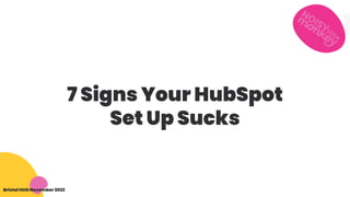 Bristol HUG November 2022
7 Signs Your HubSpot
Set Up Sucks
 