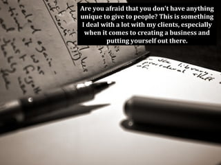 Are you afraid that you don't have anything
unique to give to people? This is something
I deal with a lot with my clients, especially
 when it comes to creating a business and
        putting yourself out there.
 