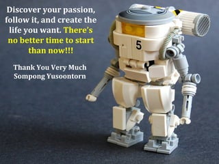 Discover your passion,
follow it, and create the
 life you want. There’s
 no better time to start
       than now!!!
  Thank You Very Much
  Sompong Yusoontorn
 