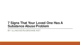 7 Signs That Your Loved One Has A
Substance Abuse Problem
BY ILLINOISDRUGREHAB.NET

 