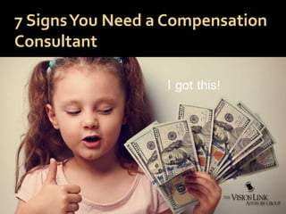 7 SignsYou Need a Compensation
Consultant
I got this!
 