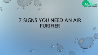 7 SIGNS YOU NEED AN AIR
PURIFIER
 