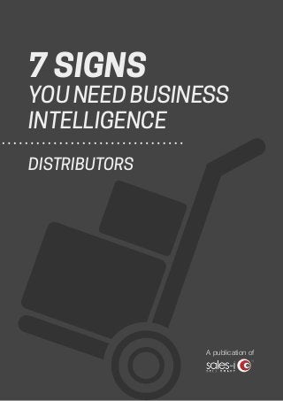7 SIGNS
YOU NEED BUSINESS
INTELLIGENCE
DISTRIBUTORS
A publication of
 