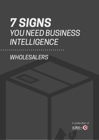 7 SIGNS
YOU NEED BUSINESS
INTELLIGENCE
WHOLESALERS
A publication of
 