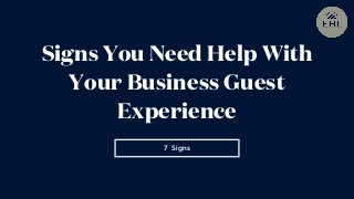 7 Signs
Signs You Need Help With
Your Business Guest
Experience
 