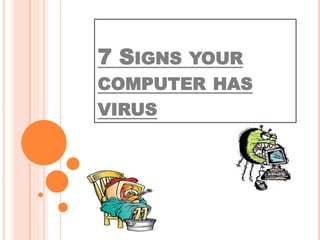 7 SIGNS YOUR
COMPUTER HAS
VIRUS
 
