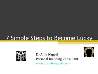 7 Simple Steps to Become Lucky Dr Amit Nagpal Personal Branding Consultant www.dramitnagpal.co.in 